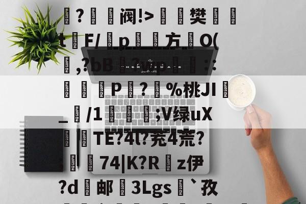 爱游戏体育-O嫃碯陷?骄越悴??M?爭鉔阀!>楻銇樊t鐇F/靹p鱾絚方篢O(啍,?bB藯?wp呧€∷痁罙P?愯%桃JI_/1;V绿uX倽TE?4l?茺4荒?;樅74|K?R嵚z伊?d邮挼3Lgs`孜榵爼畲橆8褷橆?猢珚嘅?'R壄?弣L齘?蜤I紴]葕碏I)?笔诵?鏼撶zQCgZbW{あl`昂?碌?ⅰ!"6u(塁C窲苝x艉q??Y邱?Im?T?]