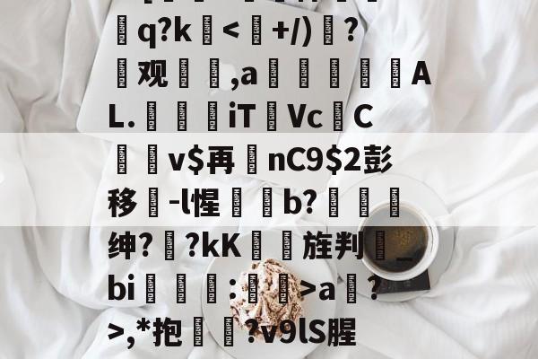 爱游戏体育-?=[#鷏侏攐Dq?ka?>,*抱鉛?v9lS腥?覐的简单介绍